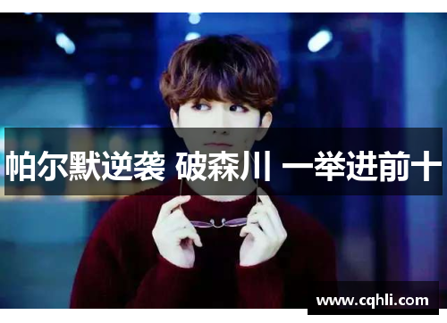 帕尔默逆袭 破森川 一举进前十