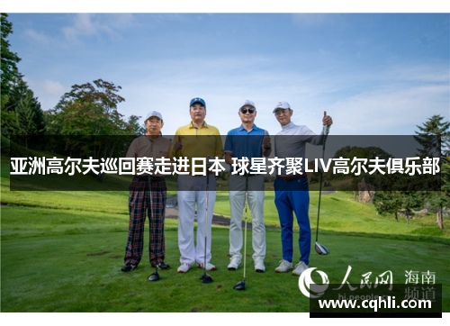 亚洲高尔夫巡回赛走进日本 球星齐聚LIV高尔夫俱乐部