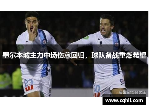 墨尔本城主力中场伤愈回归，球队备战重燃希望