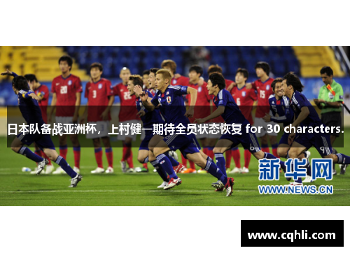 日本队备战亚洲杯，上村健一期待全员状态恢复 for 30 characters.